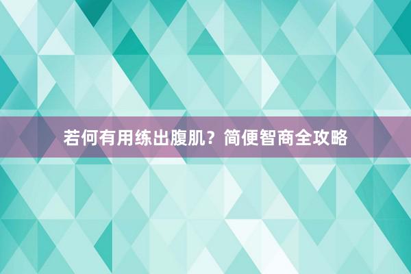 若何有用练出腹肌？简便智商全攻略